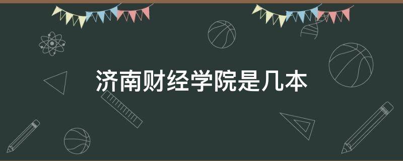 济南财经学院是几本（济南财经学院是几本学校）