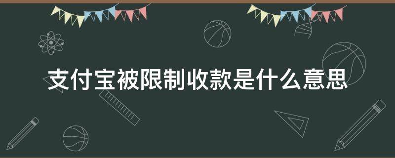 支付宝被限制收款是什么意思 支付宝被限制收款是什么原因造成的