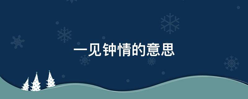 一见钟情的意思 如果早知今日 我一定对你一见钟情的意思