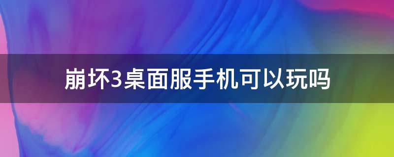 崩坏3桌面服手机可以玩吗（崩三桌面服可以用手机玩吗）