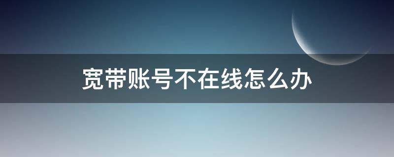 宽带账号不在线怎么办（宽带账号不在线解决方法）