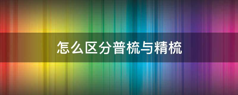 怎么区分普梳与精梳 精梳棉的区别