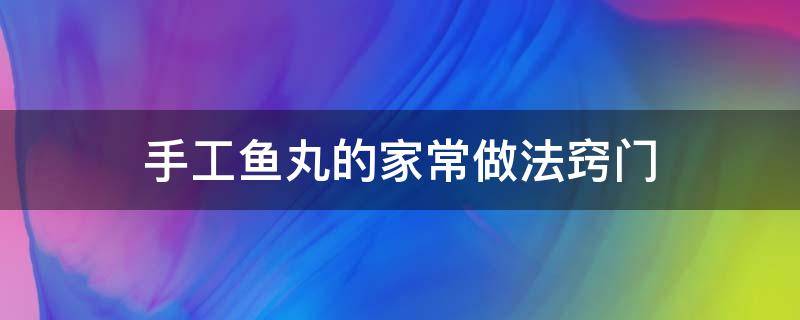 手工鱼丸的家常做法窍门 正宗手工鱼丸的做法窍门