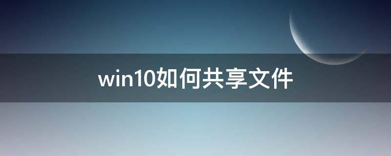 win10如何共享文件（win10如何共享文件给其他电脑）