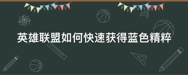 英雄联盟如何快速获得蓝色精粹（英雄联盟如何快速获得蓝色精粹）