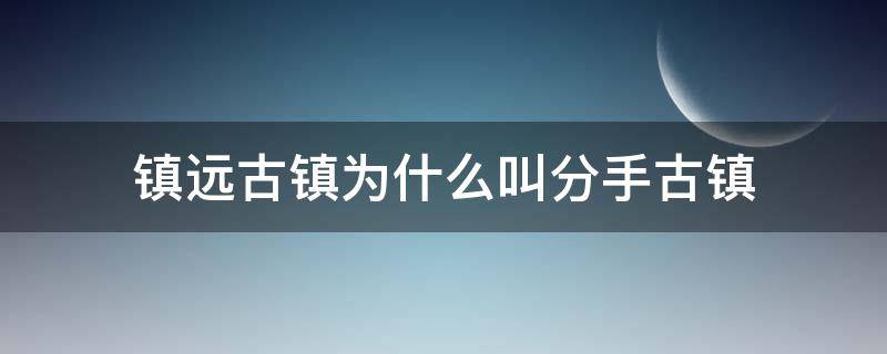 镇远古镇为什么叫分手古镇 去镇远古城会分手