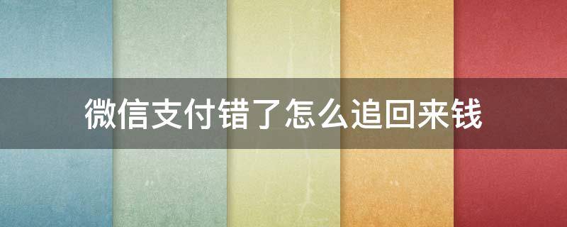 微信支付错了怎么追回来钱（微信支付错了的钱能追回吗）