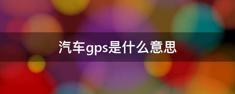 汽车gps是什么意思（汽车GPS是啥）