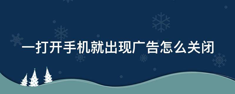 一打开手机就出现广告怎么关闭 oppo手机老是弹出广告怎么关掉