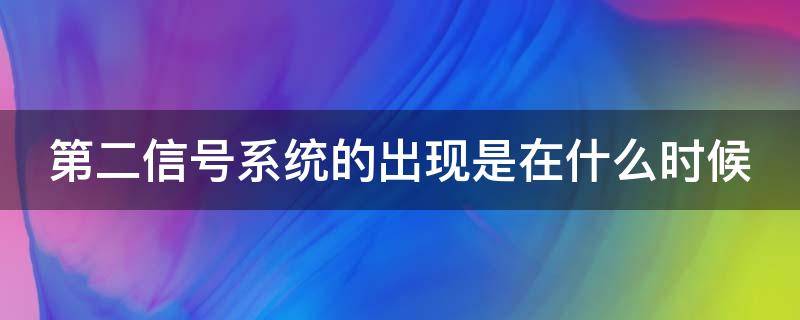 第二信号系统的出现是在什么时候 第二信号系统的意义