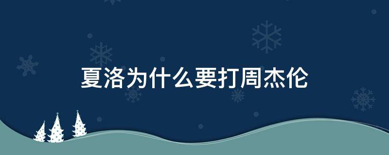 夏洛为什么要打周杰伦（夏洛特烦恼里夏洛为什么要打周杰伦）