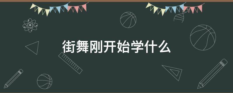 街舞刚开始学什么（街舞刚开始学什么舞种）