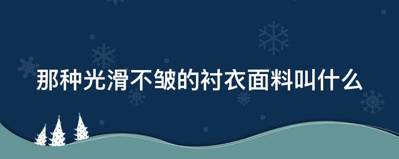 那种光滑不皱的衬衣面料叫什么（光滑不起皱的面料）