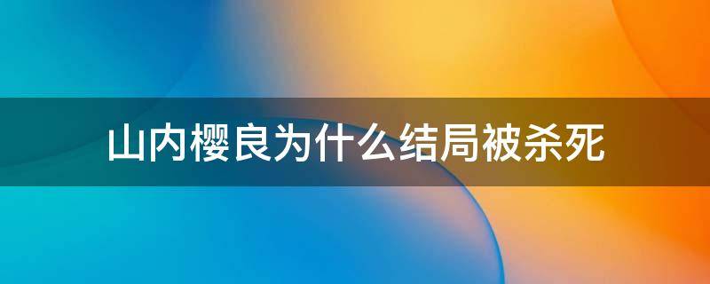 山内樱良为什么结局被杀死（山内樱良如果不死）