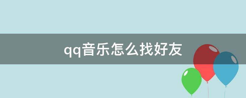 qq音乐怎么找好友（qq音乐怎么找好友听歌榜）