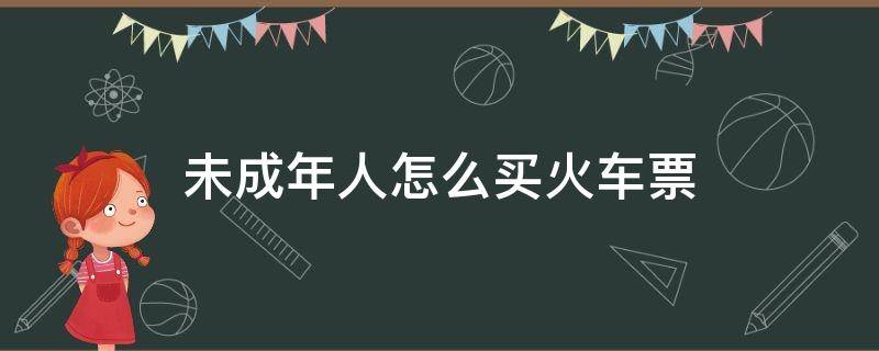 未成年人怎么买火车票（未成年怎样买火车票）