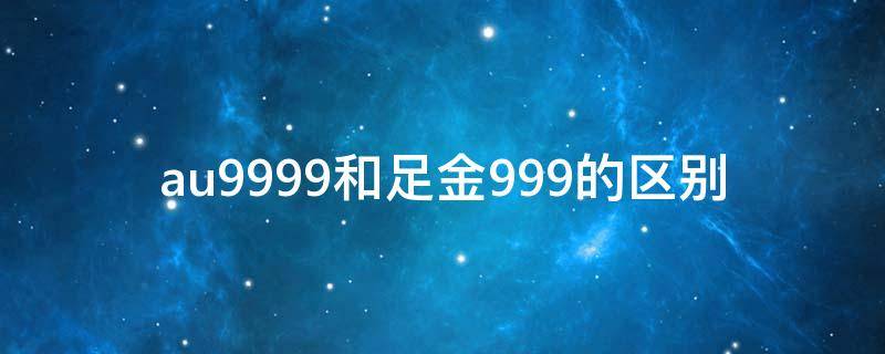 au9999和足金999的区别 au9999和足金9999的区别