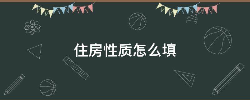 住房性质怎么填 住房性质怎么填写