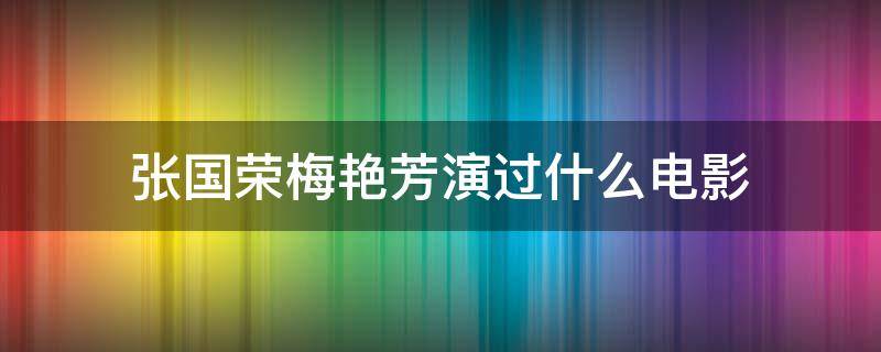 张国荣梅艳芳演过什么电影（张国荣梅艳芳经典电影）