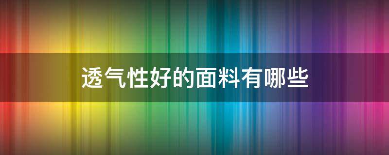 透气性好的面料有哪些 透气好的面料是什么面料