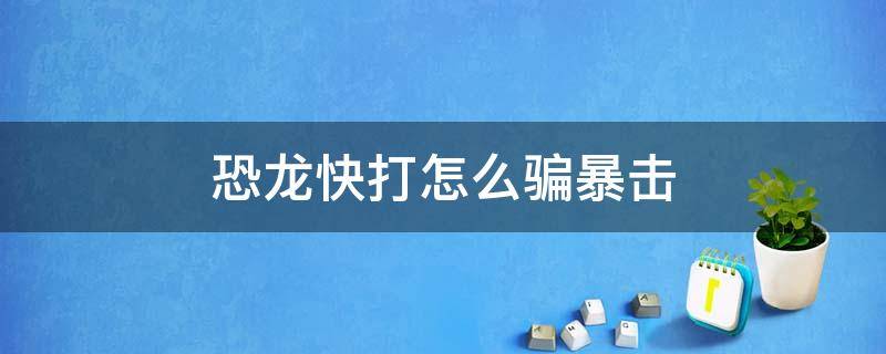 恐龙快打怎么骗暴击 恐龙快打刷暴击讲解