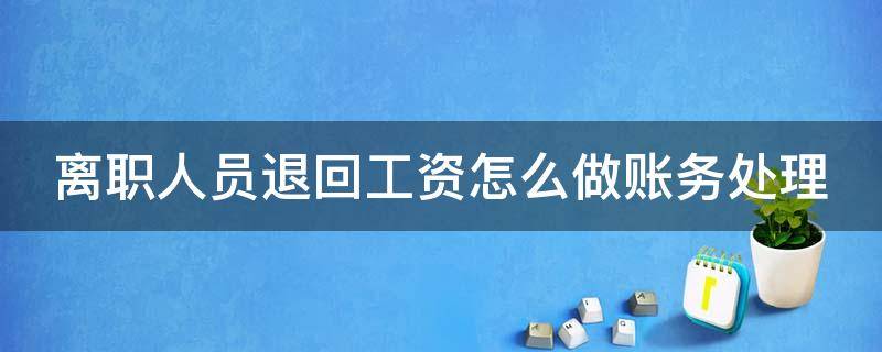 离职人员退回工资怎么做账务处理 离职人员退回工资怎么做账务处理流程