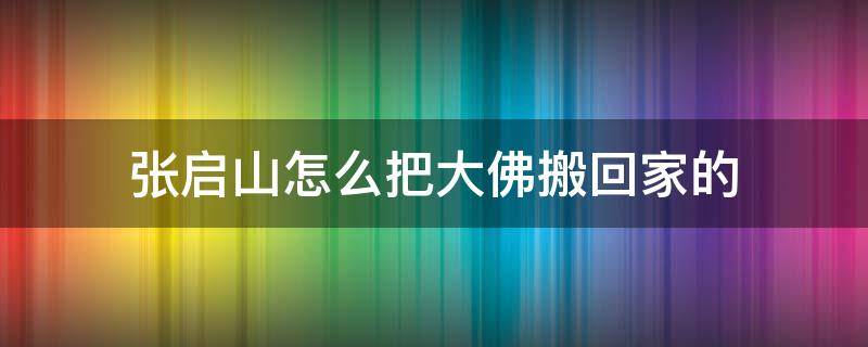 张启山怎么把大佛搬回家的（张启山如何搬大佛到家）