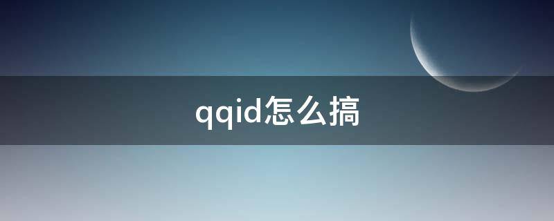 qqid怎么搞 怎么弄QQid