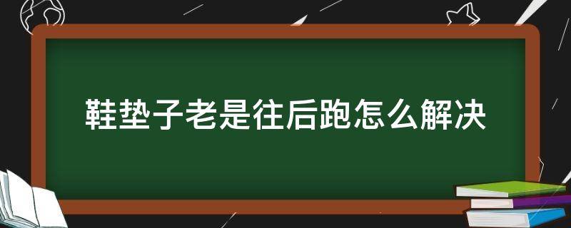 鞋垫子老是往后跑怎么解决 买的鞋垫子老是往后跑怎么解决