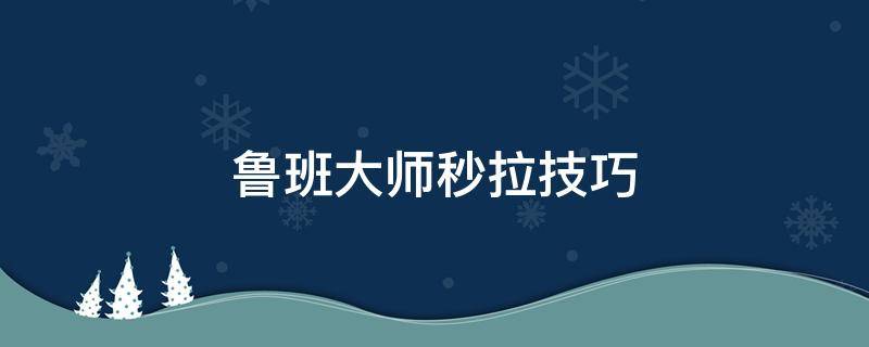 鲁班大师秒拉技巧 王者荣耀鲁班大师怎么拉队友