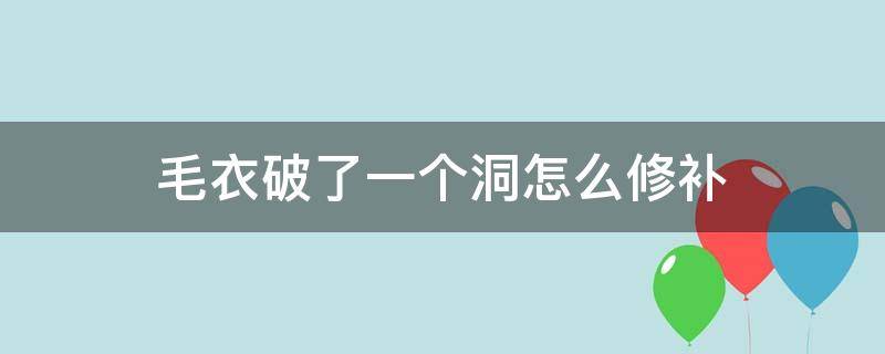 毛衣破了一个洞怎么修补 毛衣破了一个洞怎么修补慢动作