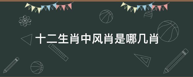 十二生肖中风肖是哪几肖 十二生肖中风肖是哪几个