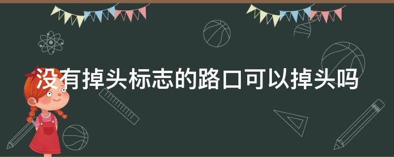 没有掉头标志的路口可以掉头吗（没有掉头标志的路口可以掉头吗?）