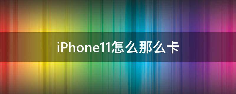 iPhone11怎么那么卡 苹果11手机怎么那么卡