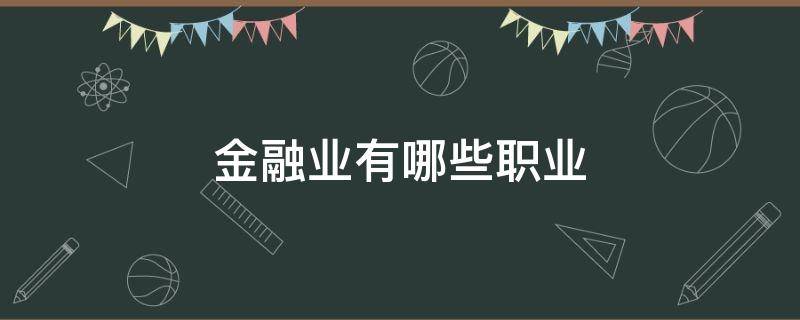 金融业有哪些职业（金融的职业有哪些）