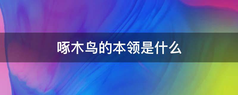 啄木鸟的本领是什么 啄木鸟的本领是什么一年级