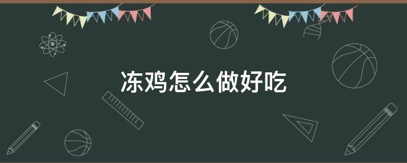 冻鸡怎么做好吃 冻鸡怎么做好吃?