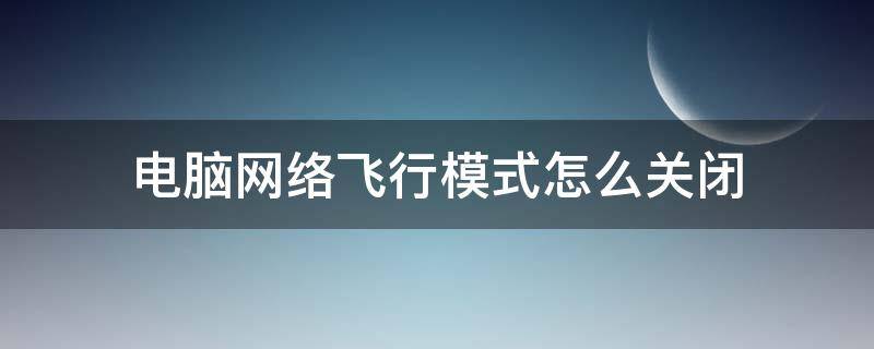 电脑网络飞行模式怎么关闭（电脑网络如何关闭飞行模式）