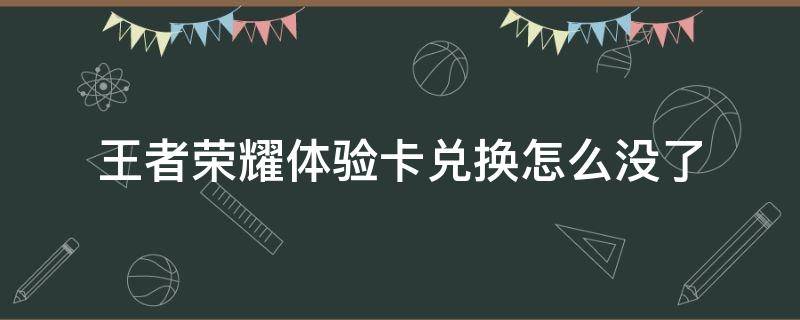 王者荣耀体验卡兑换怎么没了 王者为什么没有体验卡兑换了