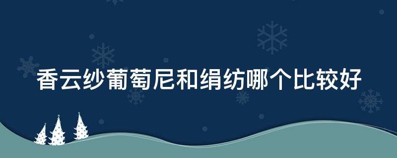 香云纱葡萄尼和绢纺哪个比较好 香云纱葡萄尼和重缎的区别