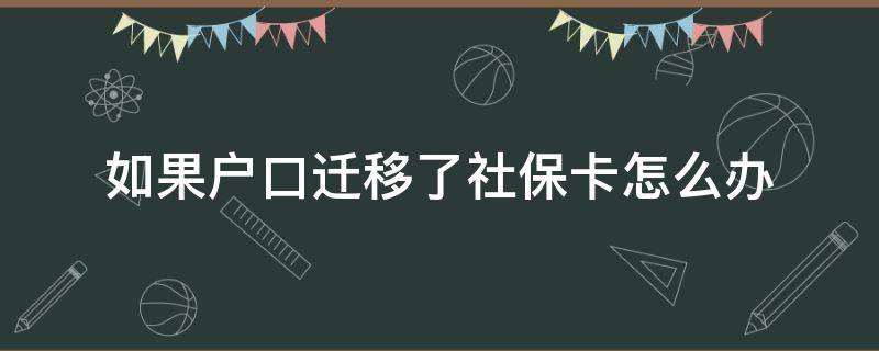 如果户口迁移了社保卡怎么办（迁移户口后社保卡怎么办）