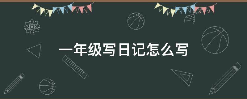 一年级写日记怎么写 一年级写日记怎么写80个字