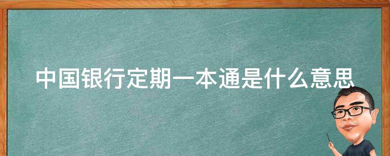 中国银行定期一本通是什么意思 中国银行有个定期一本通支取干啥的