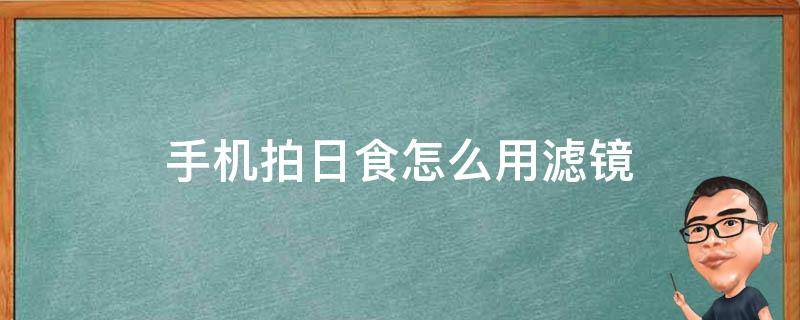 手机拍日食怎么用滤镜 拍日食用什么滤镜