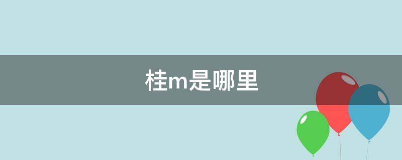 桂m是哪里（桂m是哪里的车牌号码）