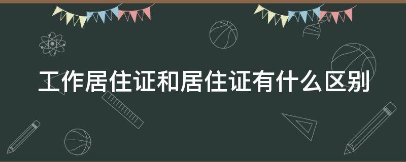 工作居住证和居住证有什么区别（工作居住证是居住证吗）