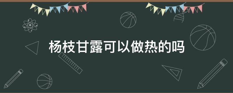 杨枝甘露可以做热的吗（杨枝甘露可以做成常温的吗）