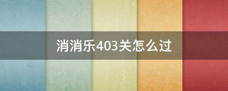 消消乐403关怎么过 开心消消乐403关攻略