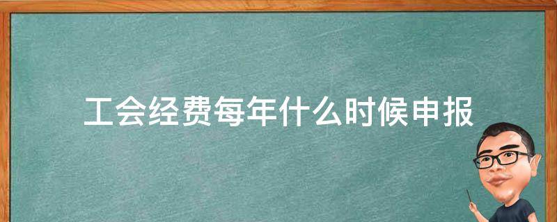 工会经费每年什么时候申报（工会经费每月必须申报吗）