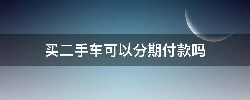 买二手车可以分期付款吗（分期付款的二手车可以买吗）